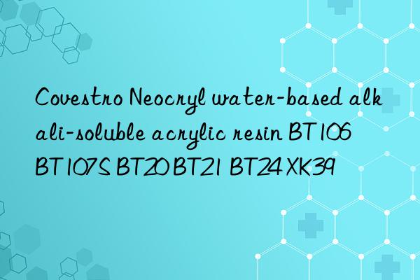 Neocryl water-based alkali-soluble acrylic resin BT106 BT107S BT20 BT21 BT24 XK39