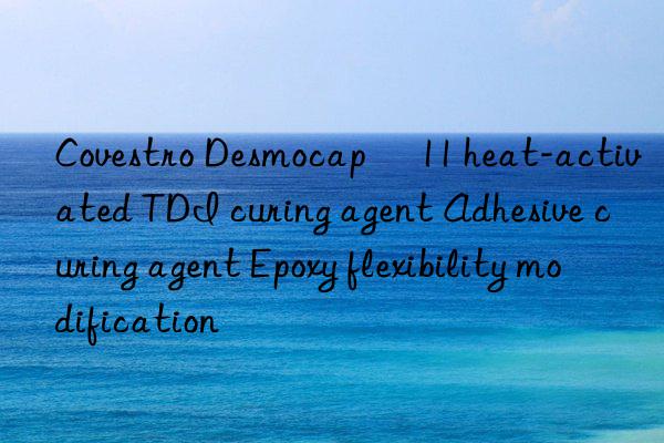 Desmocap® 11 heat-activated TDI curing agent Adhesive curing agent Epoxy flexibility modification