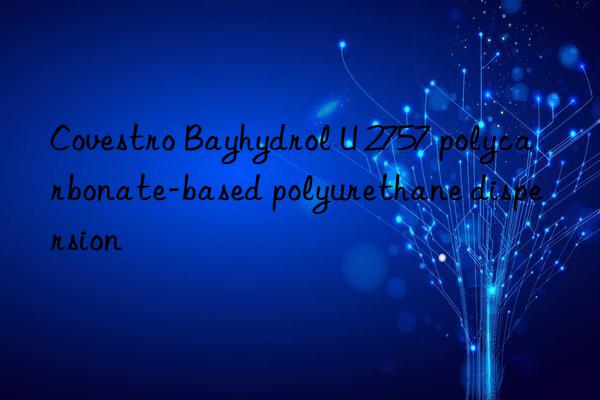 Bayhydrol U 2757 polycarbonate-based polyurethane dispersion