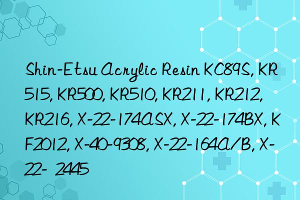 Shin-Etsu Acrylic Resin KC89S, KR515, KR500, KR510, KR211, KR212, KR216, X-22-174ASX, X-22-174BX, KF2012, X-40-9308, X-22-164A/B, X-22- 2445