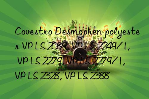  Desmophen polyester VP LS 2089, VP LS 2249/1, VP LS 2279, VP LS 2279/1, VP LS 2328, VP LS 2388