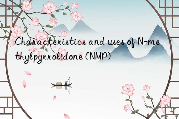 Characteristics and uses of N-methylpyrrolidone (NMP)