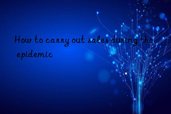 How to carry out sales during the epidemic
