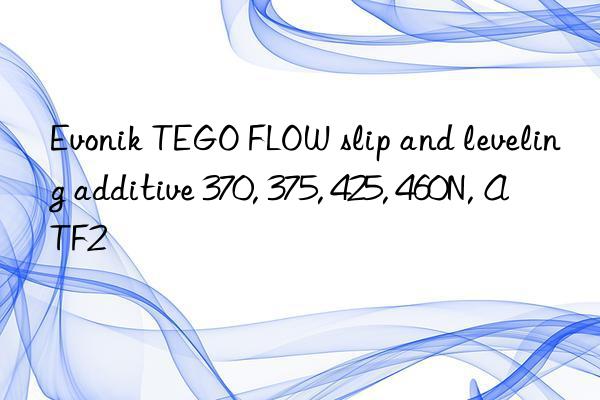  TEGO FLOW slip and leveling additive 370, 375, 425, 460N, ATF2