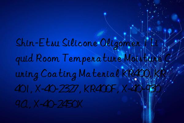 Shin-Etsu Silicone Oligomer 1 Liquid Room Temperature Moisture Curing Coating Material KR400, KR401, X-40-2327, KR400F, X-40-9309A, X-40-2450X