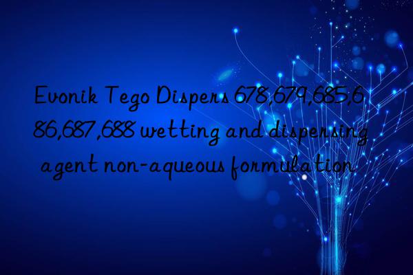 Tego Dispers 678,679,685,686,687,688 wetting and dispersing agent non-aqueous formulation