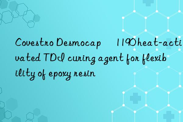  Desmocap® 1190 heat-activated TDI curing agent for flexibility of epoxy resin