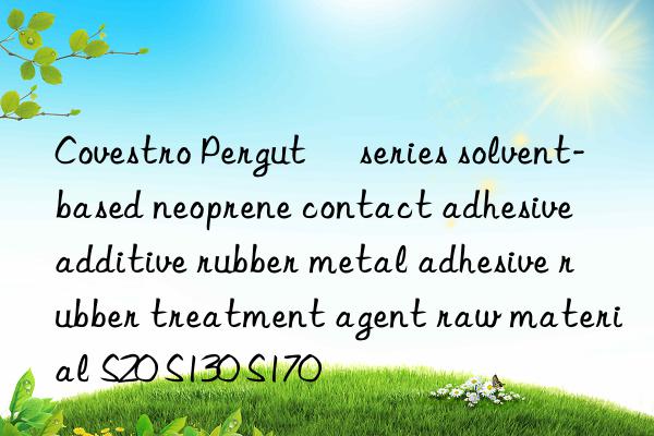  Pergut® series solvent-based neoprene contact adhesive additive rubber metal adhesive rubber treatment agent raw material S20 S130 S170