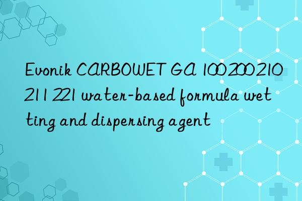 CARBOWET GA 100 200 210 211 221 water-based formula wetting and dispersing agent