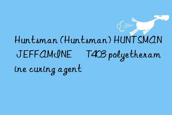  () HUNTSMAN JEFFAMINE® T403 polyetheramine curing agent