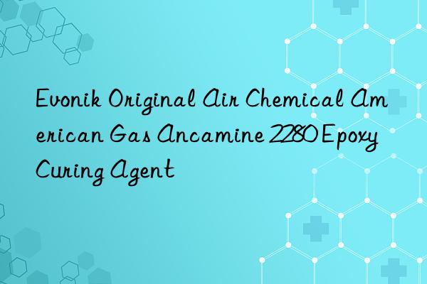 Original Air Chemical American Gas Ancamine 2280 Epoxy Curing Agent