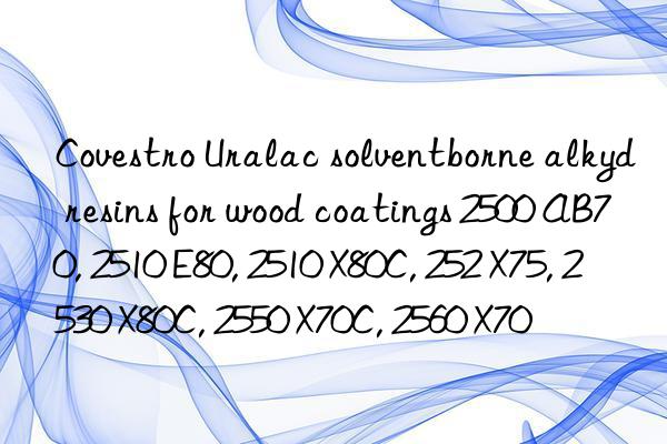  Uralac solventborne alkyd resins for wood coatings 2500 AB70, 2510 E80, 2510 X80C, 252 X75, 2530 X80C, 2550 X70C, 2560 X70