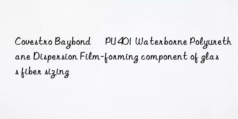  Baybond® PU 401 Waterborne Polyurethane Dispersion Film-forming component of glass fiber sizing