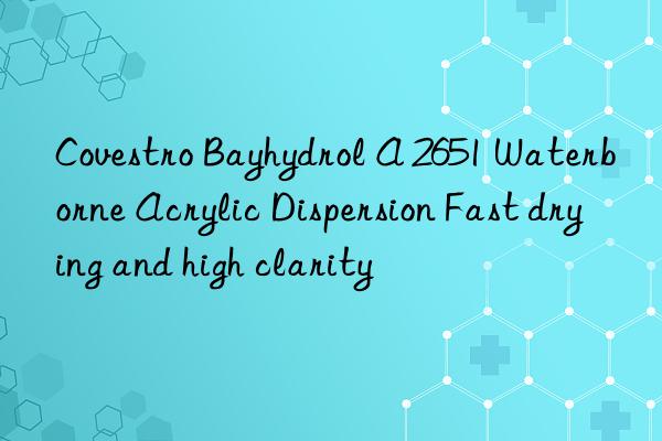 Bayhydrol A 2651 Waterborne Acrylic Dispersion Fast drying and high clarity