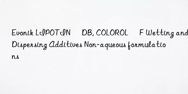  LIPOTIN® DB, COLOROL® F Wetting and Dispersing Additives Non-aqueous formulations