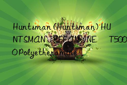 () HUNTSMAN JEFFAMINE® T5000 Polyetheramine
