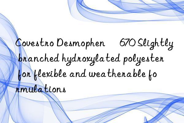 Desmophen® 670 Slightly branched hydroxylated polyester for flexible and weatherable formulations