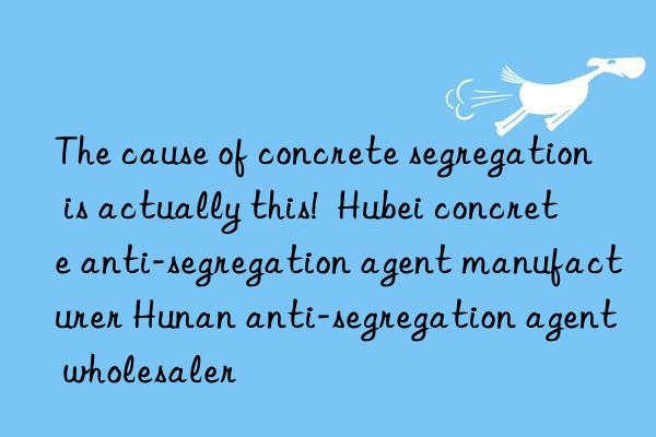 The cause of concrete segregation is actually this! Hubei concrete anti-segregation agent manufacturer Hunan anti-segregation agent wholesaler