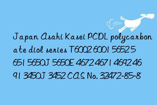Japan Asahi Kasei PCDL polycarbonate diol series T6002 6001 5652 5651 5650J 5650E 4672 4671 4692 4691 3450J 3452 CAS No. 32472-85-8