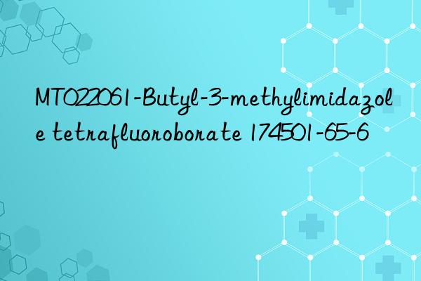 MT022061-Butyl-3-methylimidazole tetrafluoroborate 174501-65-6