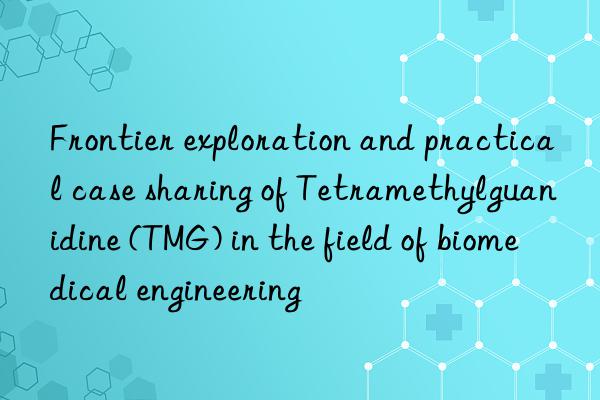 Frontier exploration and practical case sharing of Tetramethylguanidine (TMG) in the field of biomedical engineering