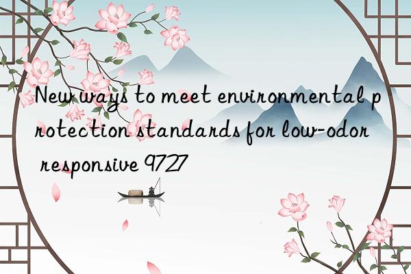 New ways to meet environmental protection standards for low-odor responsive 9727