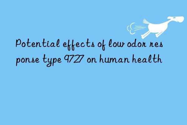 Potential effects of low odor response type 9727 on human health