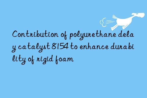 Contribution of polyurethane delay catalyst 8154 to enhance durability of rigid foam