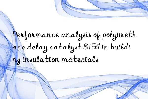 Performance analysis of polyurethane delay catalyst 8154 in building insulation materials