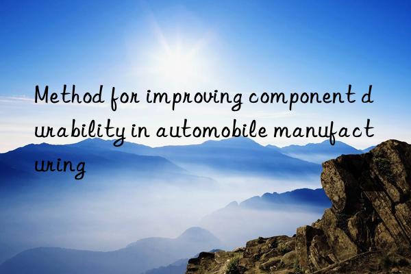 Method for improving component durability in automobile manufacturing
