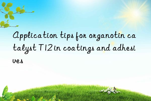 Application tips for organotin catalyst T12 in coatings and adhesives