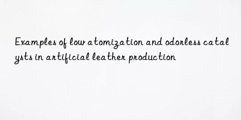 Examples of low atomization and odorless catalysts in artificial leather production