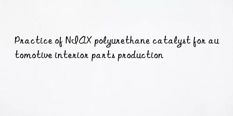 Practice of NIAX polyurethane catalyst for automotive interior parts production