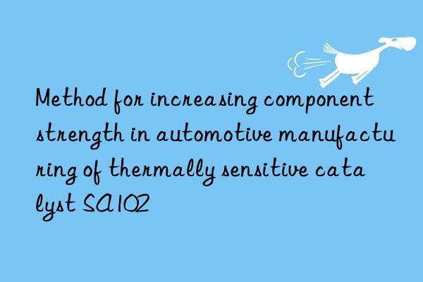 Method for increasing component strength in automotive manufacturing of thermally sensitive catalyst SA102