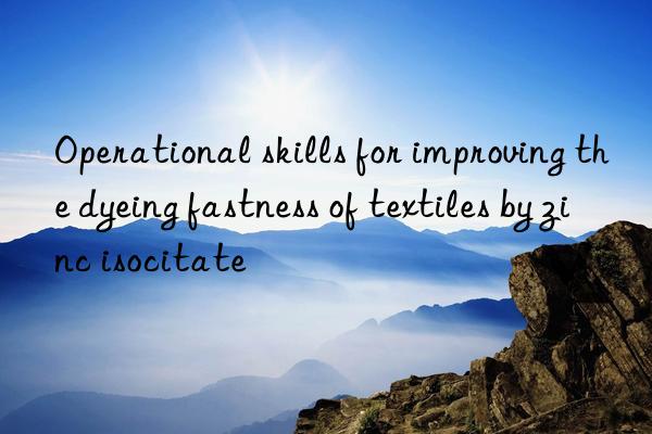 Operational skills for improving the dyeing fastness of textiles by zinc isocitate