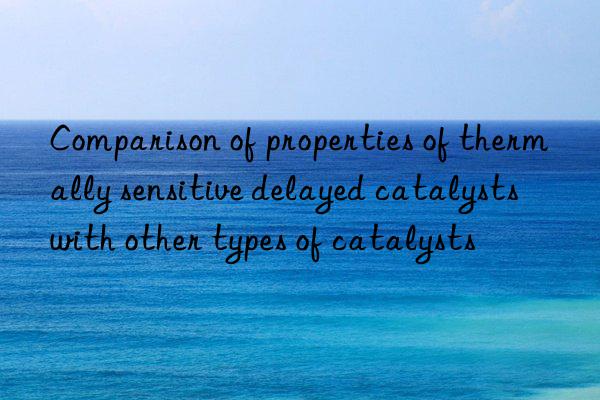 Comparison of properties of thermally sensitive delayed catalysts with other types of catalysts