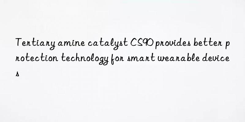 Tertiary amine catalyst CS90 provides better protection technology for smart wearable devices