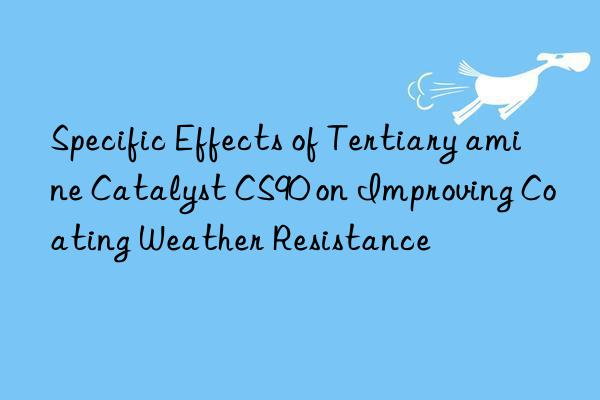 Specific Effects of Tertiary amine Catalyst CS90 on Improving Coating Weather Resistance