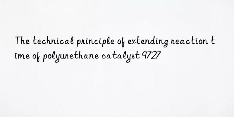 The technical principle of extending reaction time of polyurethane catalyst 9727