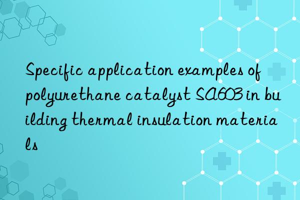 Specific application examples of polyurethane catalyst SA603 in building thermal insulation materials