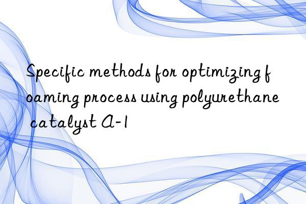 Specific methods for optimizing foaming process using polyurethane catalyst A-1