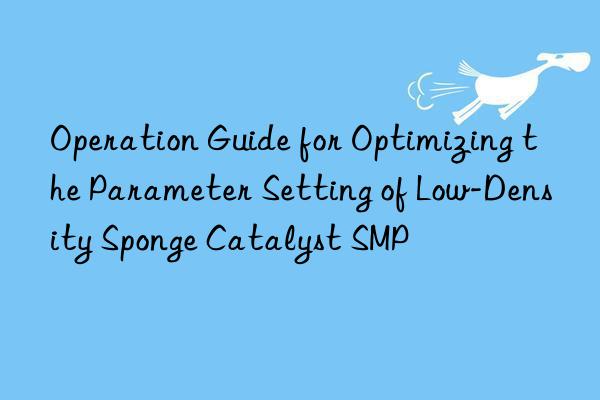 Operation Guide for Optimizing the Parameter Setting of Low-Density Sponge Catalyst SMP