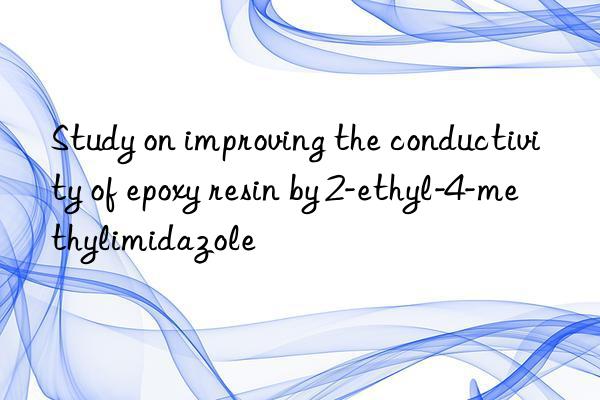Study on improving the conductivity of epoxy resin by 2-ethyl-4-methylimidazole