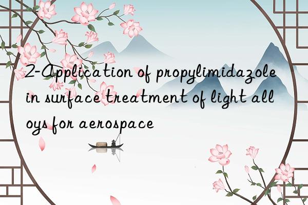 2-Application of propylimidazole in surface treatment of light alloys for aerospace
