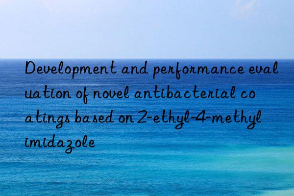 Development and performance evaluation of novel antibacterial coatings based on 2-ethyl-4-methylimidazole
