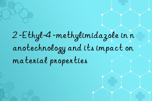 2 -Ethyl-4 -methylimidazole in nanotechnology and its impact on material properties