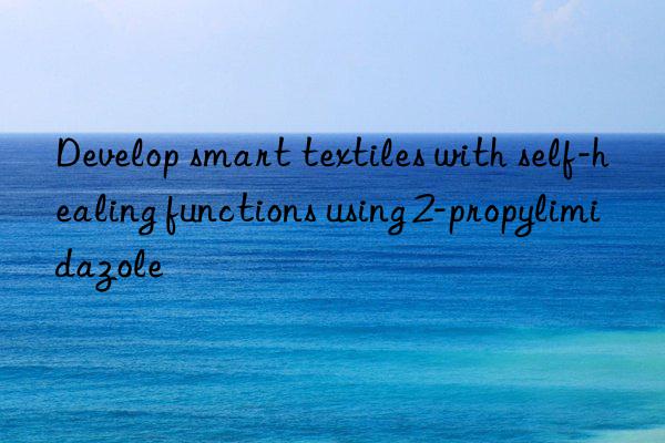 Develop smart textiles with self-healing functions using 2-propylimidazole