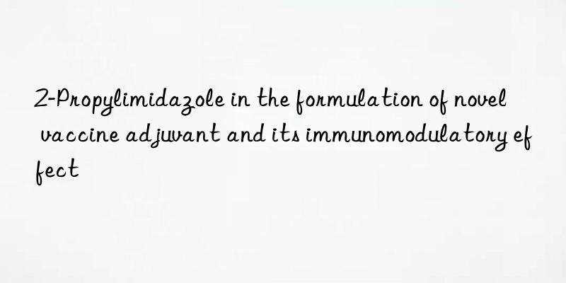 2-Propylimidazole in the formulation of novel vaccine adjuvant and its immunomodulatory effect
