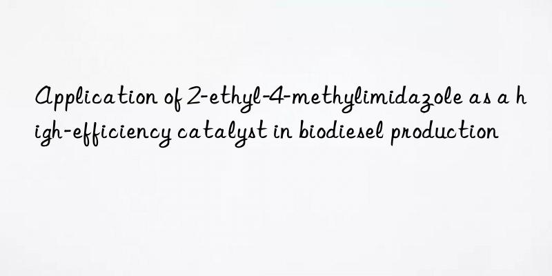 Application of 2-ethyl-4-methylimidazole as a high-efficiency catalyst in biodiesel production