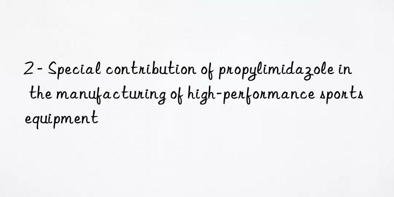 2 - Special contribution of propylimidazole in the manufacturing of high-performance sports equipment